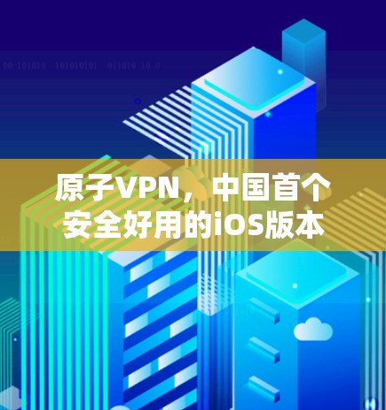 原子VPN，中国首个安全好用的iOS版本