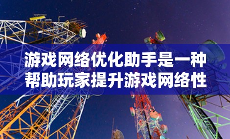 游戏网络优化助手是一种帮助玩家提升游戏网络性能的工具,通过优化网络连接,确保在不同设备上流畅运行。以下是详细介绍 游戏网络优化助手是一种帮助玩家提升游戏网络性能的工具,通过优化网络连接,确保在不同设备上流畅运行。以下是详细介绍