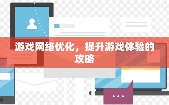 游戏网络优化,提升游戏体验的攻略 游戏网络优化,提升游戏体验的攻略