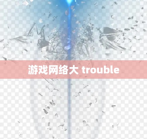 游戏网络大 trouble 游戏网络大 trouble