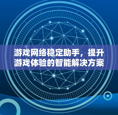 游戏网络稳定助手,提升游戏体验的智能解决方案 游戏网络稳定助手,提升游戏体验的智能解决方案