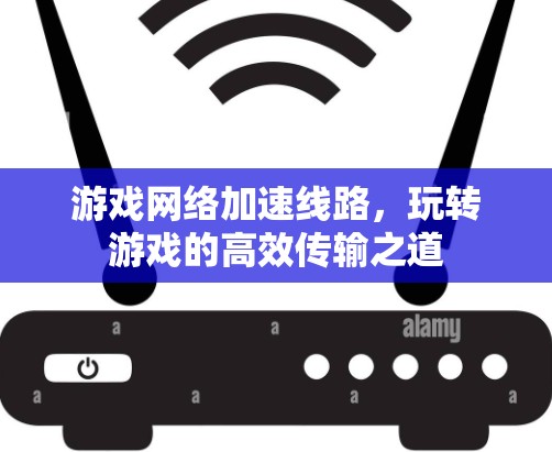 游戏网络加速线路，玩转游戏的高效传输之道