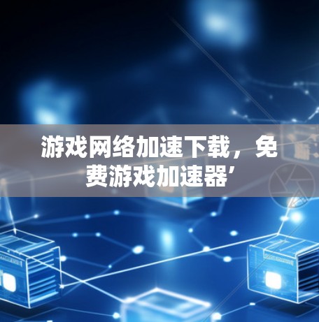 游戏网络加速下载,免费游戏加速器’ 游戏网络加速下载,免费游戏加速器’