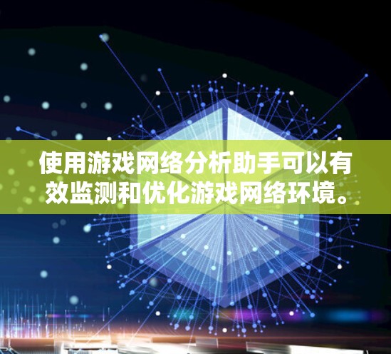 使用游戏网络分析助手可以有效监测和优化游戏网络环境。以下是一步步的操作指南 使用游戏网络分析助手可以有效监测和优化游戏网络环境。以下是一步步的操作指南