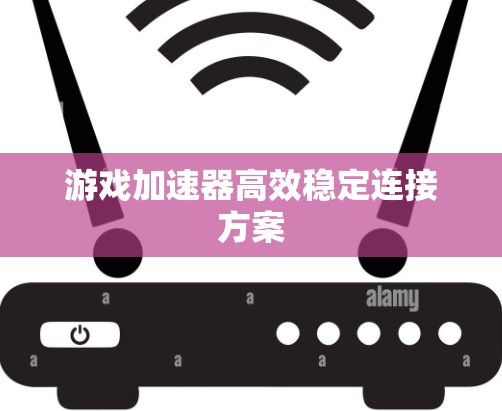 游戏加速器高效稳定连接方案
