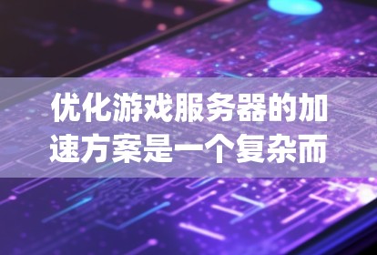 优化游戏服务器的加速方案是一个复杂而系统的过程，涉及多个方面。以下是一个 organized的指南，帮助您逐步优化您的游戏服务器性能
