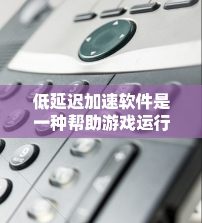 低延迟加速软件是一种帮助游戏运行时减少延迟的工具,通过高效的数据压缩和解压缩技术,提升游戏流畅度。以下是针对低延迟加速软件的详细分析 低延迟加速软件是一种帮助游戏运行时减少延迟的工具,通过高效的数据压缩和解压缩技术,提升游戏流畅度。以下是针对低延迟加速软件的详细分析