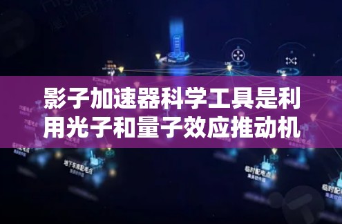 影子加速器科学工具是利用光子和量子效应推动机械运动的前沿技术，涵盖光子驱动的仿生机器人和量子光子驱动的光子驱动机器人。以下是它们的核心原理和应用