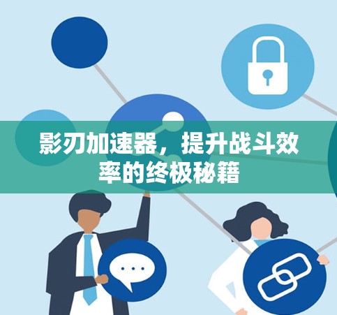 影刃加速器，提升战斗效率的终极秘籍