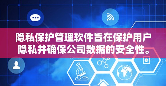 隐私保护管理软件旨在保护用户隐私并确保公司数据的安全性。以下是对该主题的分步解释