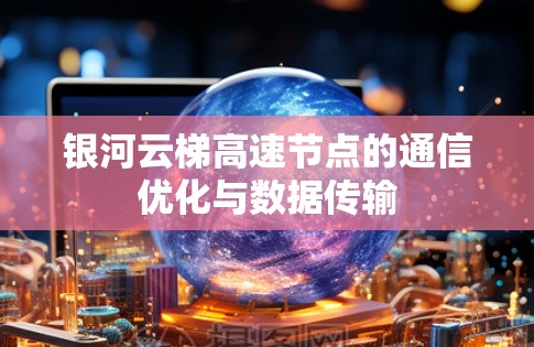 银河云梯高速节点的通信优化与数据传输