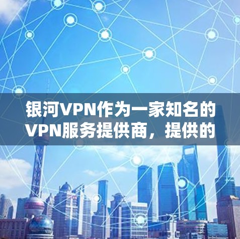 银河VPN作为一家知名的VPN服务提供商，提供的是全球范围内的高速网络连接。他们通过多个节点提供不同的连接方式，以满足用户的不同需求。以下是关于银河VPN高速线路和节点下载的一些信息