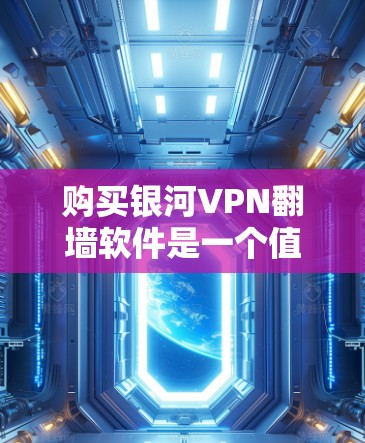 购买银河VPN翻墙软件是一个值得考虑的决策，但需要仔细分析以下几点