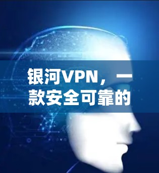 银河VPN，一款安全可靠的好用应用，全面保障你的网络安全