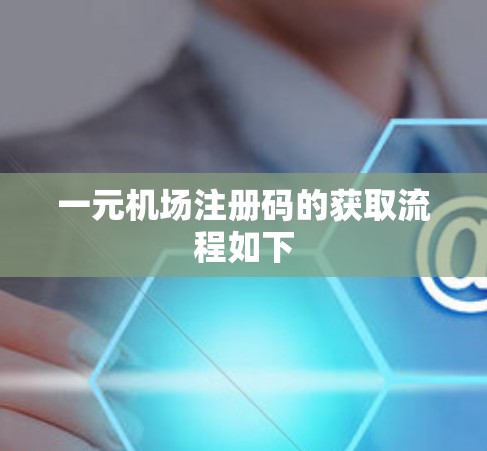 一元机场注册码的获取流程如下