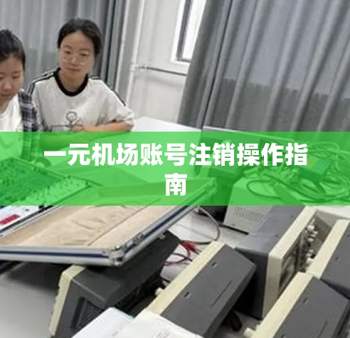 一元机场账号注销操作指南