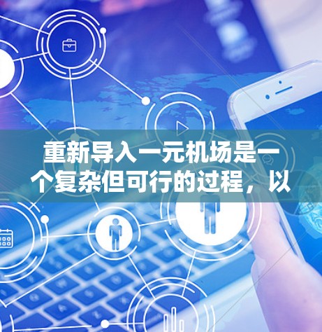 重新导入一元机场是一个复杂但可行的过程，以下是一个有条理的步骤指南，帮助您顺利完成