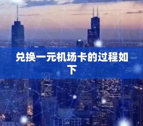 兑换一元机场卡的过程如下