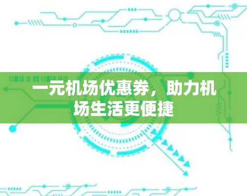 一元机场优惠券，助力机场生活更便捷