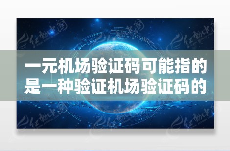 一元机场验证码可能指的是一种验证机场验证码的方法，类似于数学中的一元一次方程或一元一次方程的解。以下是一个详细的解释