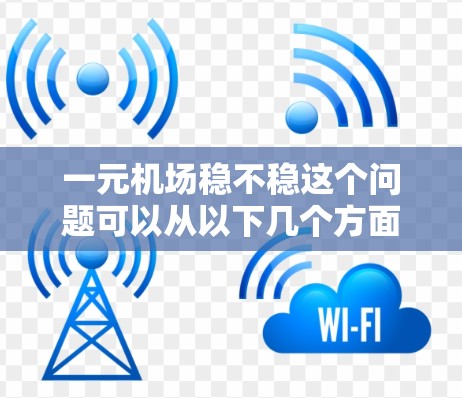 一元机场稳不稳这个问题可以从以下几个方面进行分析