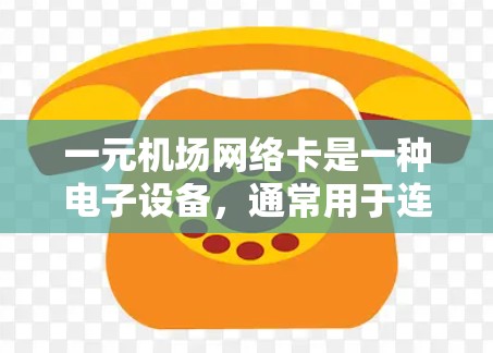 一元机场网络卡是一种电子设备，通常用于连接互联网，提供数据传输和访问网站的功能。以下是一些关于如何使用一元机场网络卡的步骤和注意事项