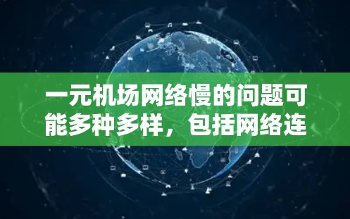 一元机场网络慢的问题可能多种多样，包括网络连接问题、物理设备故障、软件设置错误等。以下是逐步排查和解决问题的方法