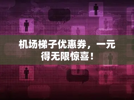 机场梯子优惠券，一元得无限惊喜！