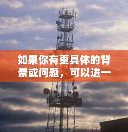 如果你有更具体的背景或问题，可以进一步说明，我会尽力提供更详细的解答！