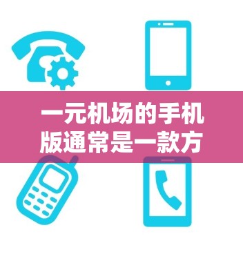一元机场的手机版通常是一款方便用户在手机上直接访问机场服务的客户端。以下是一些可能的使用体验和特点