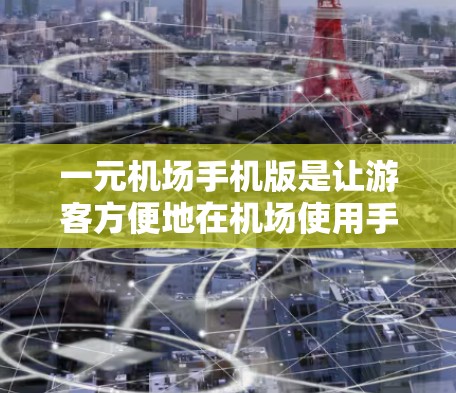 一元机场手机版是让游客方便地在机场使用手机应用程序的平台。以下是使用一元机场手机版的详细步骤