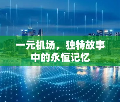 一元机场，独特故事中的永恒记忆
