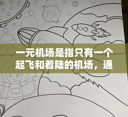 一元机场是指只有一个起飞和着陆的机场，通常指的是在地理、经济或资源分配上的集中地带。虽然现实中大多数机场都有多个机场，但一元机场在特定情况下可能具有特殊优势。以下是对这一概念的详细分析