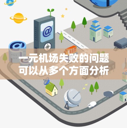 一元机场失败的问题可以从多个方面分析，主要包括设计不合理、设施不足、管理问题、故障、基础设施问题、管理混乱以及安全隐患等方面。具体分析如下