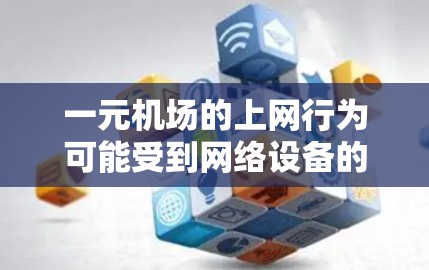 一元机场的上网行为可能受到网络设备的识别和限制。具体来说，当在特定的机场入口或区域上网时，机场的网络设备可能会识别你的IP地址和上网行为，进而限制你的访问权限。以下是一些可能的情况和影响