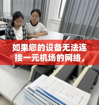 如果您的设备无法连接一元机场的网络，可能有多种原因导致。以下是可能的步骤和建议，帮助您解决问题