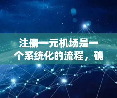 注册一元机场是一个系统化的流程，确保所有必要的信息准确无误。以下是详细的步骤指南
