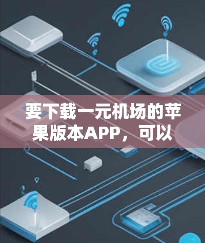 要下载一元机场的苹果版本APP,可以按照以下步骤操作 要下载一元机场的苹果版本APP,可以按照以下步骤操作