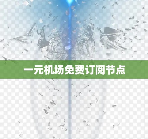 一元机场免费订阅节点 一元机场免费订阅节点