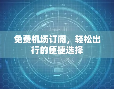 免费机场订阅,轻松出行的便捷选择 免费机场订阅,轻松出行的便捷选择