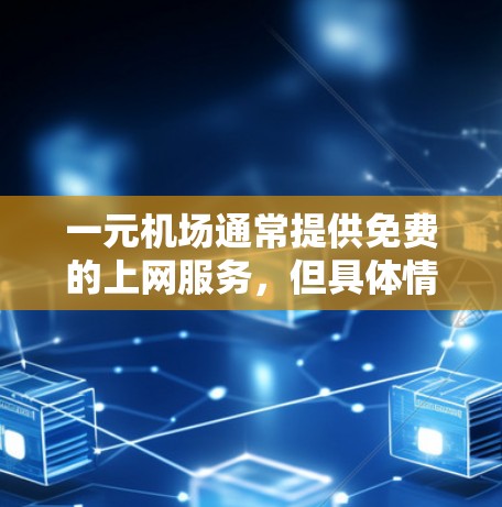一元机场通常提供免费的上网服务，但具体情况取决于具体的机场类型和位置。以下是获取一元机场免费上网服务的步骤和信息