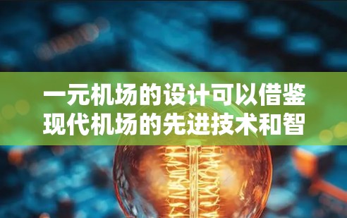 一元机场的设计可以借鉴现代机场的先进技术和智能化设计,以实现高效、便捷的乘客体验。以下是一元机场的类似设计要点 一元机场的设计可以借鉴现代机场的先进技术和智能化设计,以实现高效、便捷的乘客体验。以下是一元机场的类似设计要点