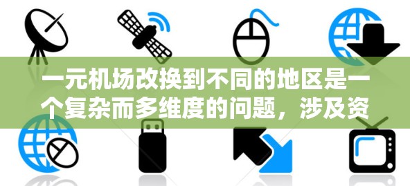 一元机场改换到不同的地区是一个复杂而多维度的问题,涉及资源、运营成本、市场需求、社会影响等多个方面。以下是对这一问题的详细分析和总结 一元机场改换到不同的地区是一个复杂而多维度的问题,涉及资源、运营成本、市场需求、社会影响等多个方面。以下是对这一问题的详细分析和总结