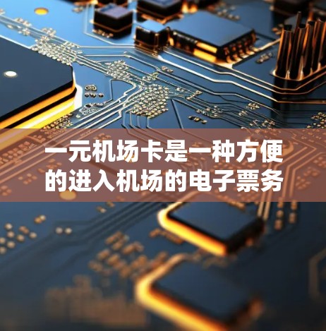 一元机场卡是一种方便的进入机场的电子票务工具,适合携带电子设备或在机场使用。以下是一些关于一元机场卡的详细信息,帮助你更好地了解和使用 一元机场卡是一种方便的进入机场的电子票务工具,适合携带电子设备或在机场使用。以下是一些关于一元机场卡的详细信息,帮助你更好地了解和使用