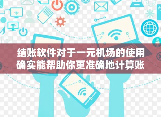 结账软件对于一元机场的使用确实能帮助你更准确地计算账单,减少找零,提高出行效率。以下是一步步的建议 结账软件对于一元机场的使用确实能帮助你更准确地计算账单,减少找零,提高出行效率。以下是一步步的建议
