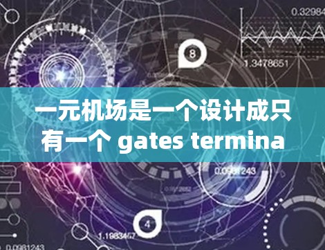 一元机场是一个设计成只有一个 gates terminal的机场，其主要功能是简化机场的管理。以下是关于一元机场的详细信息